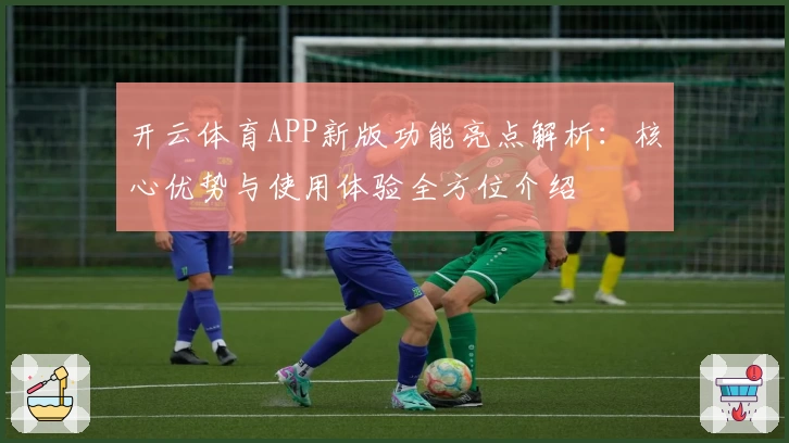 开云体育APP新版功能亮点解析：核心优势与使用体验全方位介绍