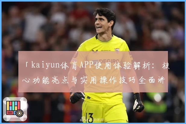 「kaiyun体育APP使用体验解析：核心功能亮点与实用操作技巧全面讲解」