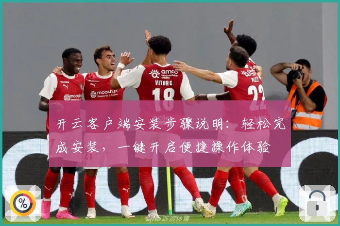 开云客户端安装步骤说明：轻松完成安装，一键开启便捷操作体验