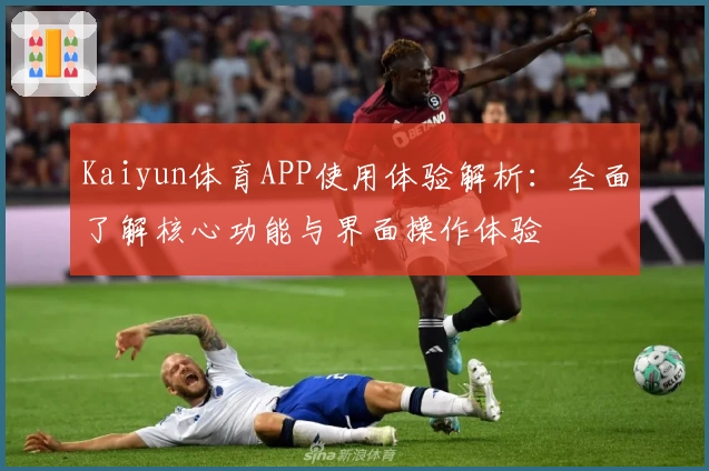 Kaiyun体育APP使用体验解析：全面了解核心功能与界面操作体验