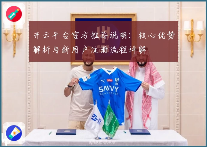 开云平台官方推荐说明：核心优势解析与新用户注册流程详解
