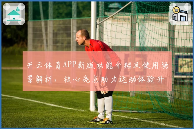 开云体育APP新版功能介绍及使用场景解析，核心亮点助力运动体验升级