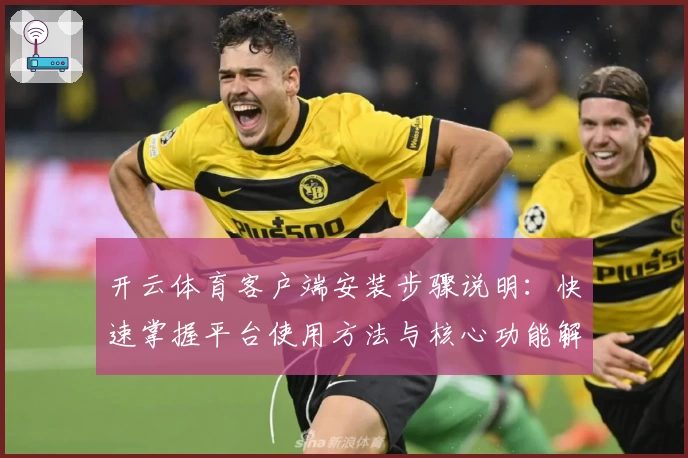 开云体育客户端安装步骤说明：快速掌握平台使用方法与核心功能解析