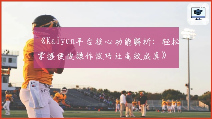 《Kaiyun平台核心功能解析：轻松掌握便捷操作技巧让高效成真》