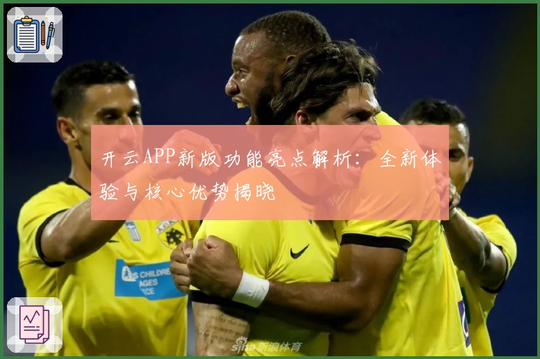 开云APP新版功能亮点解析：全新体验与核心优势揭晓