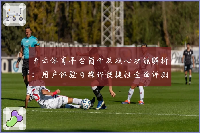 开云体育平台简介及核心功能解析：用户体验与操作便捷性全面评测