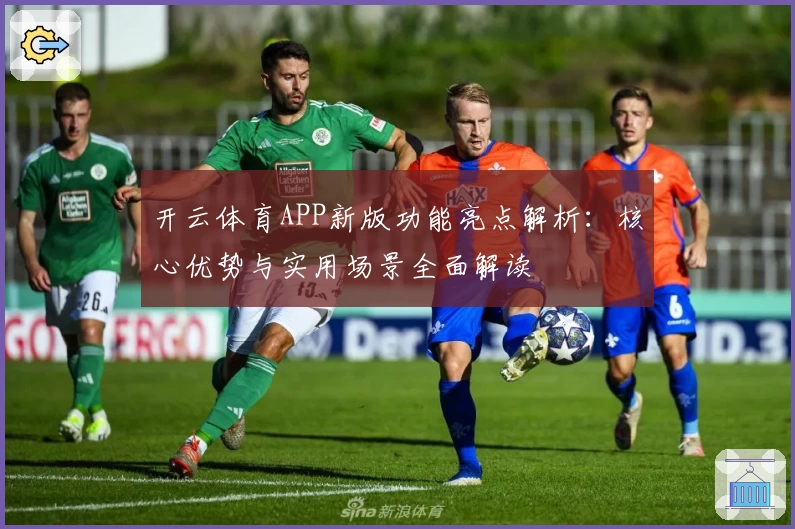 开云体育APP新版功能亮点解析：核心优势与实用场景全面解读