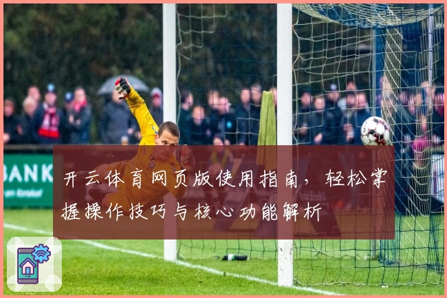 开云体育网页版使用指南，轻松掌握操作技巧与核心功能解析