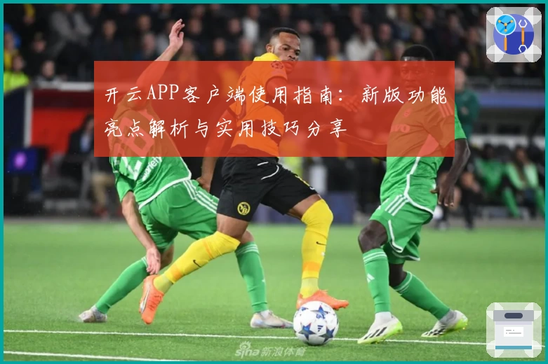 开云APP客户端使用指南：新版功能亮点解析与实用技巧分享