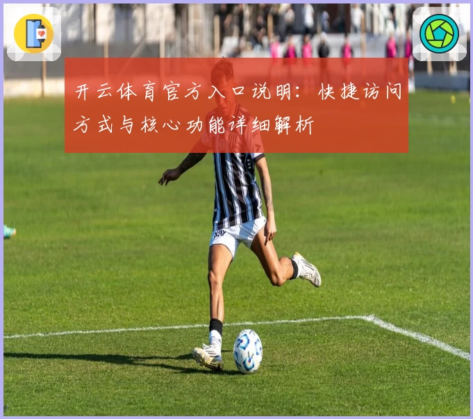 开云体育官方入口说明：快捷访问方式与核心功能详细解析