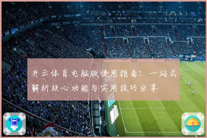 开云体育电脑版使用指南：一站式解析核心功能与实用技巧分享