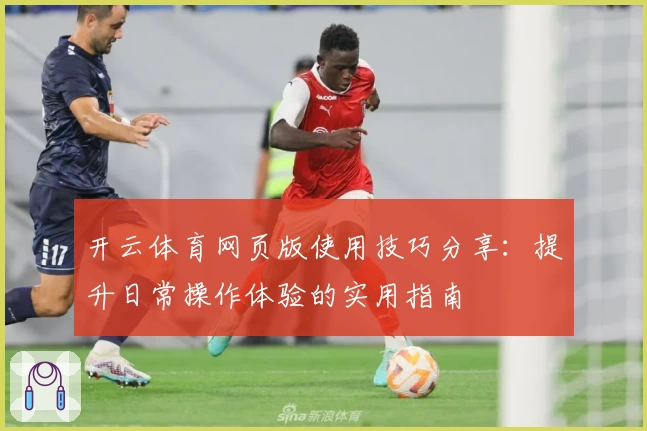开云体育网页版使用技巧分享：提升日常操作体验的实用指南