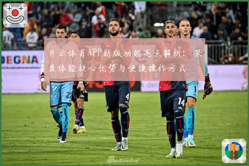 开云体育APP新版功能亮点解析：深度体验核心优势与便捷操作方式